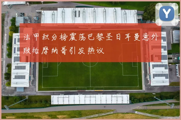 法甲积分榜震荡巴黎圣日耳曼意外败给摩纳哥引发热议